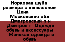 Норковая шуба 36 размера,с капюшоном  › Цена ­ 60 000 - Московская обл., Дмитровский р-н, Дмитров г. Одежда, обувь и аксессуары » Женская одежда и обувь   